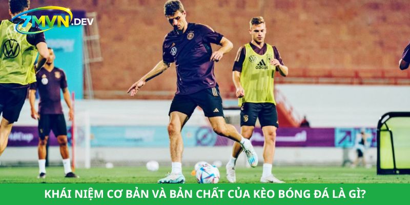 Khái niệm cơ bản và bản chất của kèo bóng đá là gì?