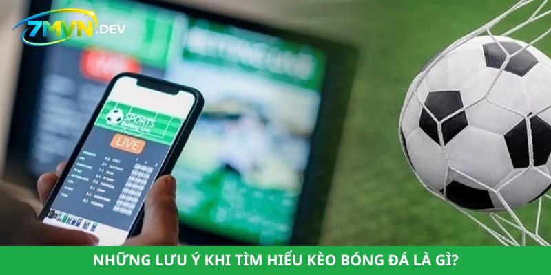 Những lưu ý khi tìm hiểu kèo bóng đá là gì?