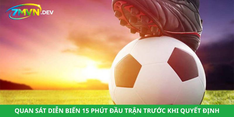 Quan sát diễn biến 15 phút đầu trận trước khi quyết định