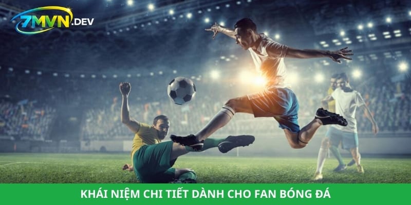 Khái niệm chi tiết dành cho fan bóng đá