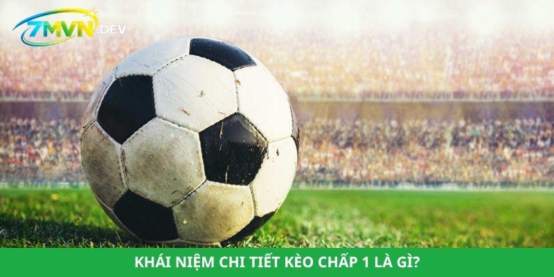 Khái niệm chi tiết kèo chấp 1 là gì?